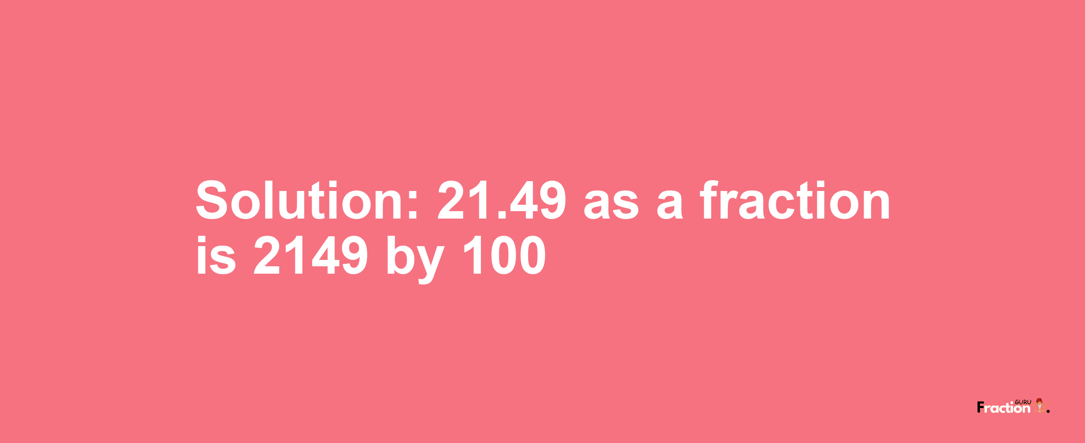 Solution:21.49 as a fraction is 2149/100
